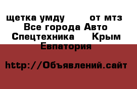 щетка умду-80.82 от мтз  - Все города Авто » Спецтехника   . Крым,Евпатория